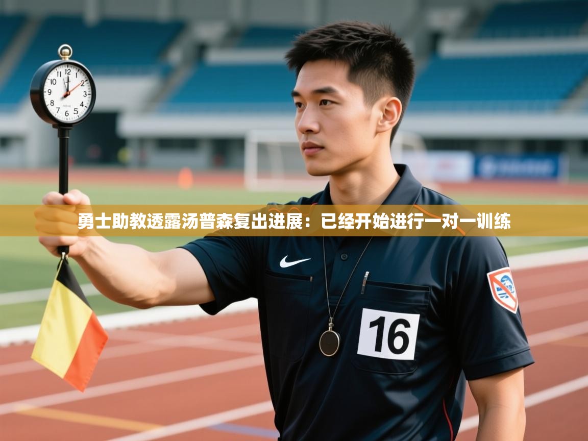 开云体育极速下载镜像-勇士助教透露汤普森复出进展:已经开始进行一对一训练 第1张