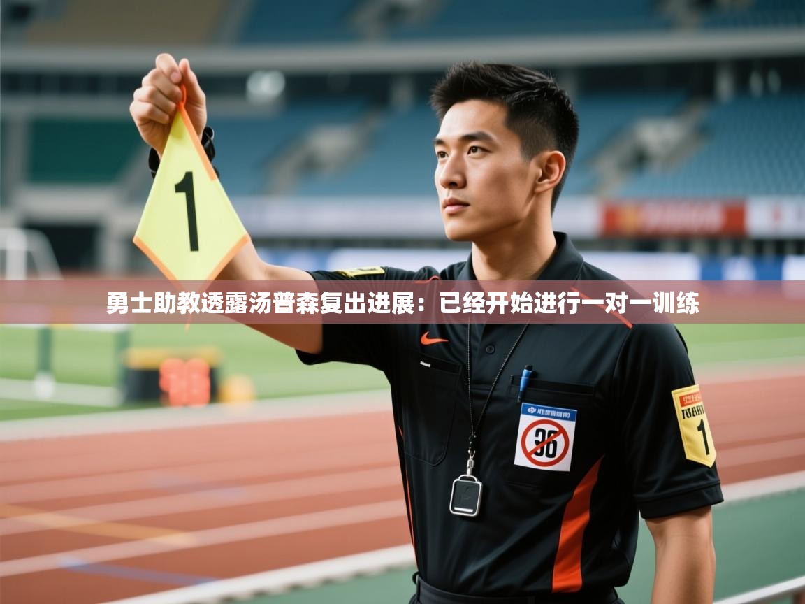 开云体育极速下载镜像-勇士助教透露汤普森复出进展:已经开始进行一对一训练 第4张