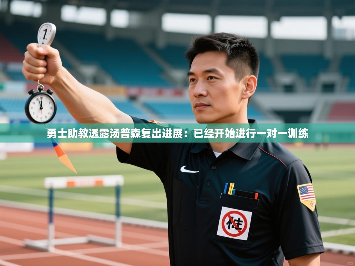 开云体育极速下载镜像-勇士助教透露汤普森复出进展:已经开始进行一对一训练 第3张
