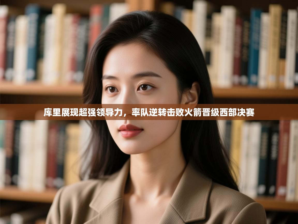 开云体育在线入口-库里展现超强领导力,率队逆转击败火箭晋级西部决赛 第3张