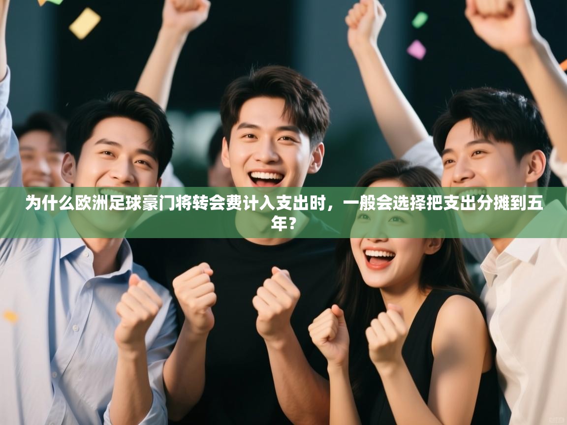 开云体育直播平台-为什么欧洲足球豪门将转会费计入支出时，一般会选择把支出分摊到五年？  第3张