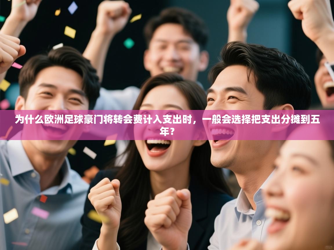 开云体育直播平台-为什么欧洲足球豪门将转会费计入支出时，一般会选择把支出分摊到五年？  第4张
