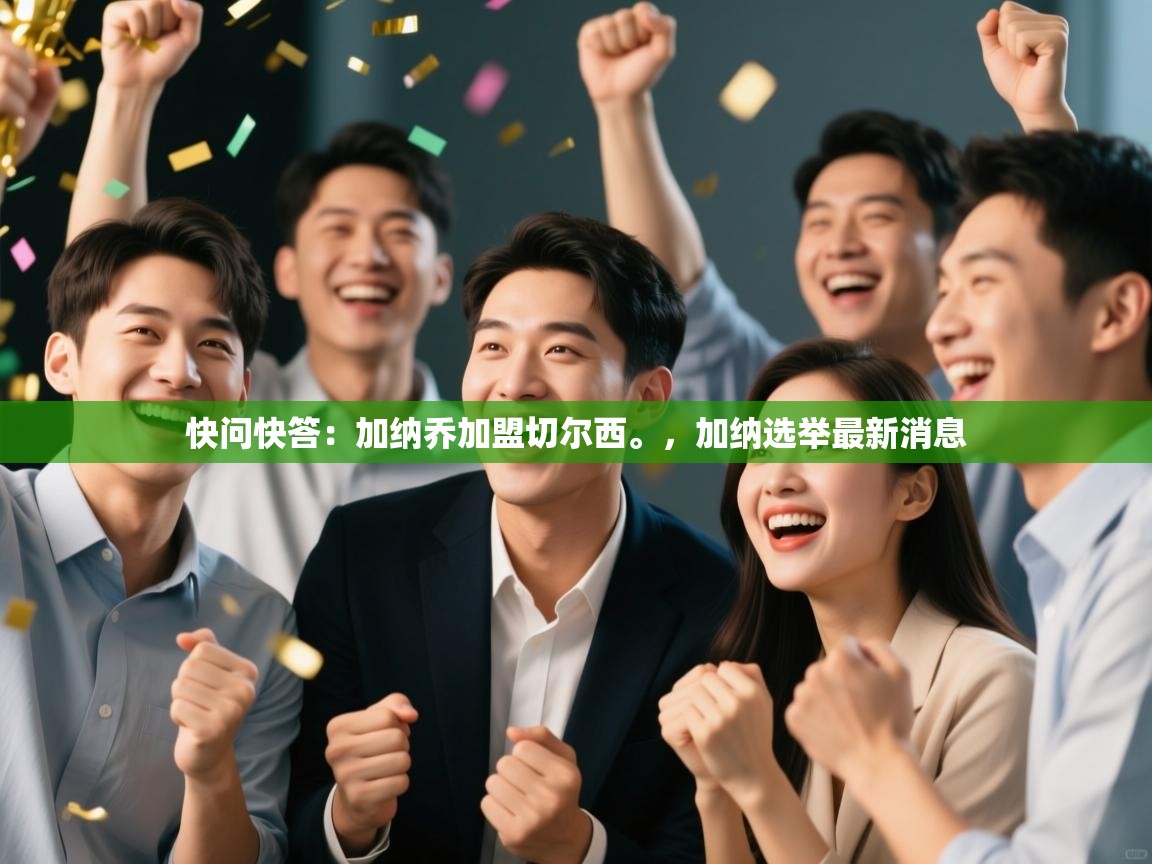 开云体育入口客服-快问快答：加纳乔加盟切尔西。，加纳选举最新消息  第1张