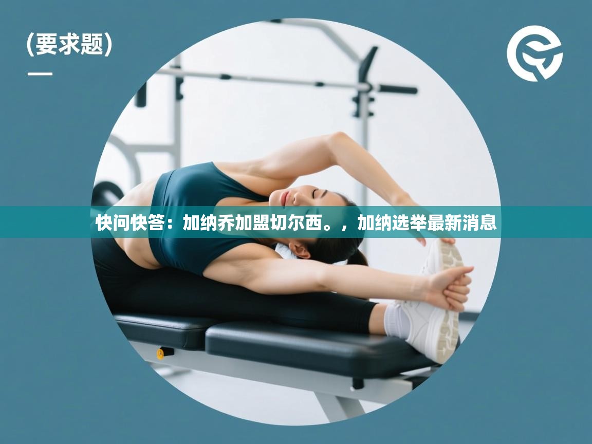 开云体育入口客服-快问快答：加纳乔加盟切尔西。，加纳选举最新消息  第3张