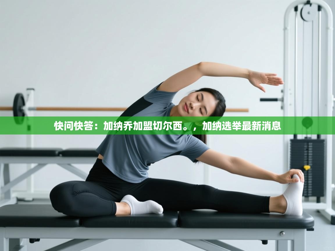 开云体育入口客服-快问快答：加纳乔加盟切尔西。，加纳选举最新消息  第4张