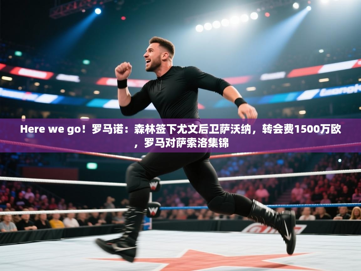 开云体育在线登录-Here we go!罗马诺:森林签下尤文后卫萨沃纳,转会费1500万欧,罗马对萨索洛集锦 第1张