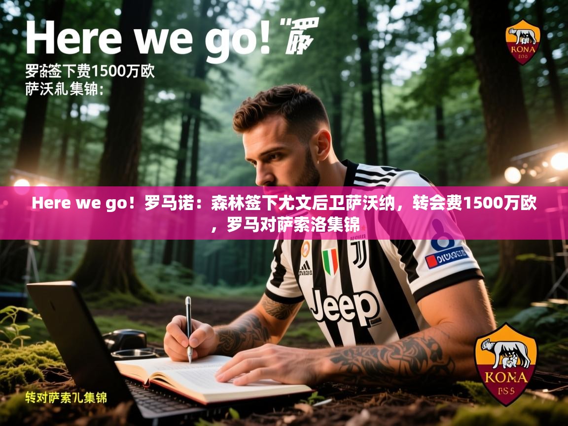 开云体育在线登录-Here we go!罗马诺:森林签下尤文后卫萨沃纳,转会费1500万欧,罗马对萨索洛集锦 第2张