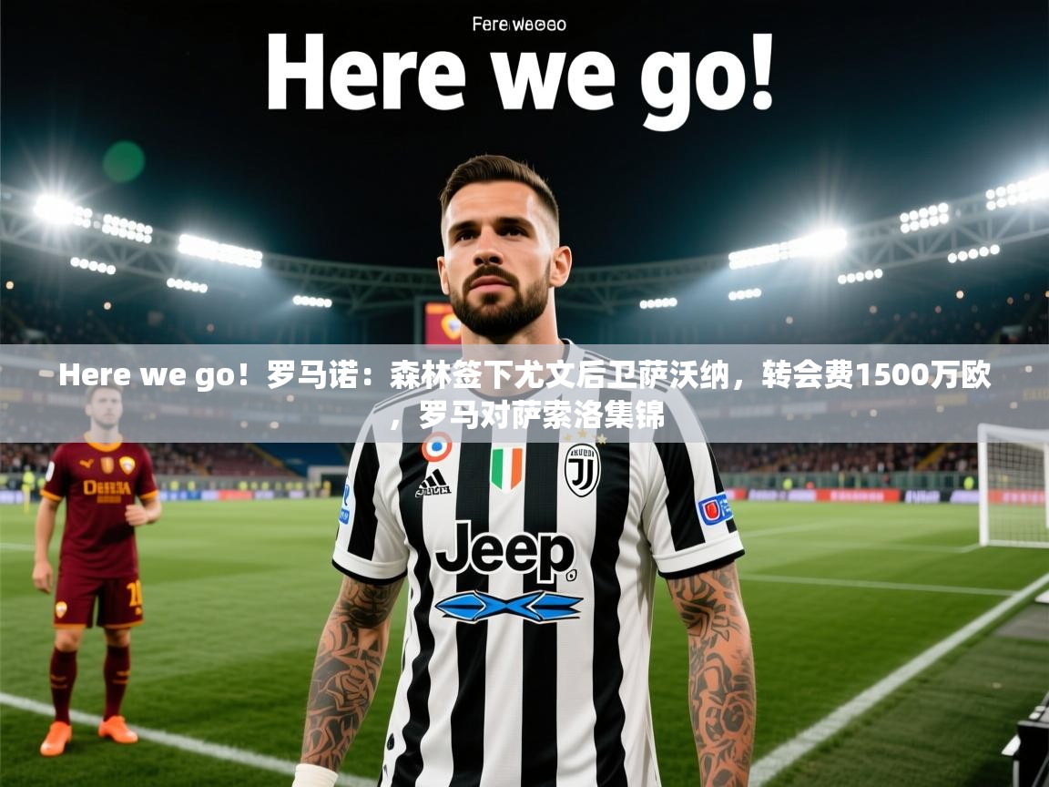 开云体育在线登录-Here we go!罗马诺:森林签下尤文后卫萨沃纳,转会费1500万欧,罗马对萨索洛集锦 第3张
