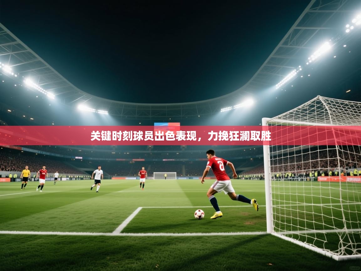 开云入口-关键时刻球员出色表现，力挽狂澜取胜  第4张